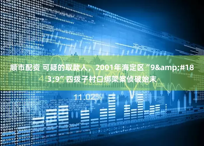 顺市配资 可疑的取款人，2001年海定区“9·9”四拨子村口绑架案侦破始末