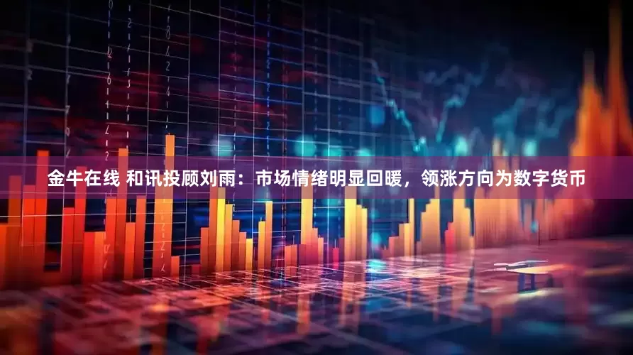 金牛在线 和讯投顾刘雨：市场情绪明显回暖，领涨方向为数字货币