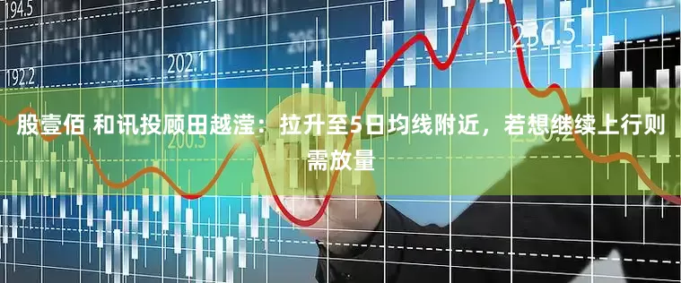 股壹佰 和讯投顾田越滢：拉升至5日均线附近，若想继续上行则需放量