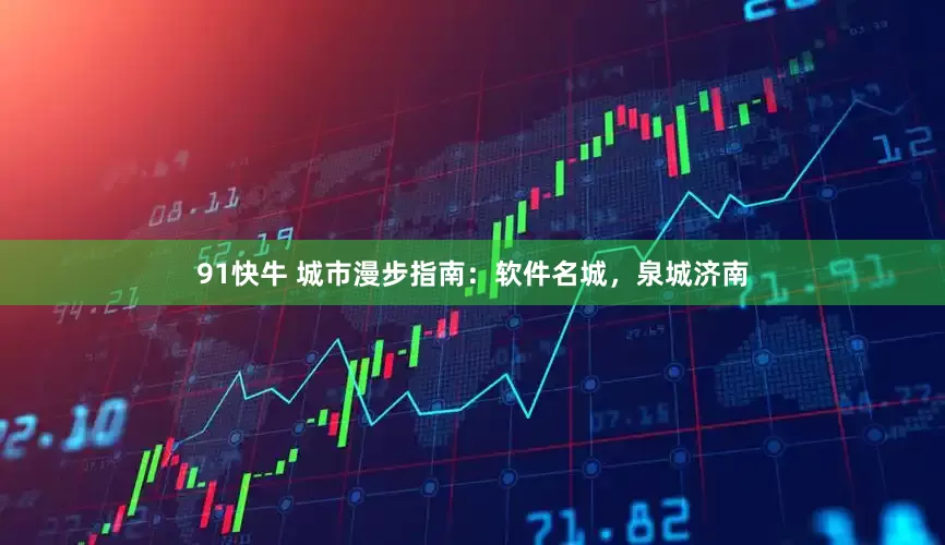 91快牛 城市漫步指南：软件名城，泉城济南