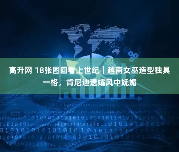 高升网 18张图回看上世纪｜越南女巫造型独具一格，肯尼迪遗孀风中妩媚