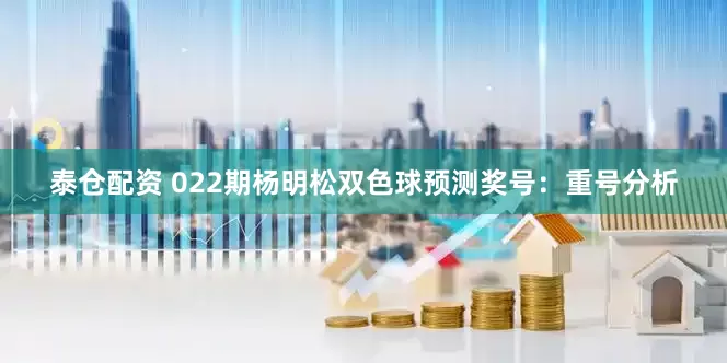 泰仓配资 022期杨明松双色球预测奖号：重号分析