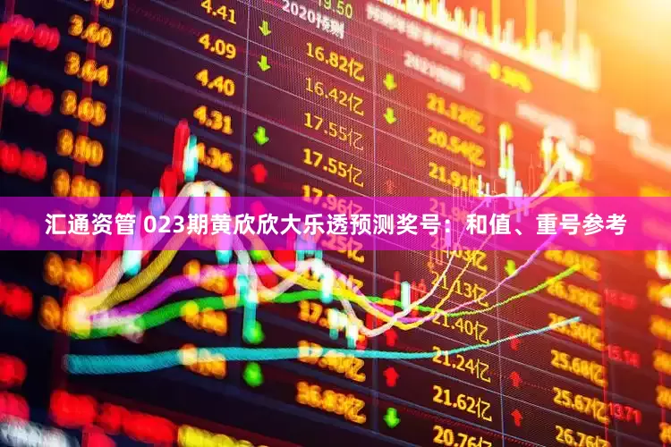 汇通资管 023期黄欣欣大乐透预测奖号：和值、重号参考