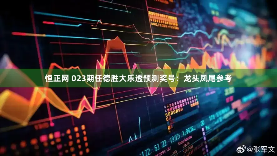恒正网 023期任德胜大乐透预测奖号：龙头凤尾参考