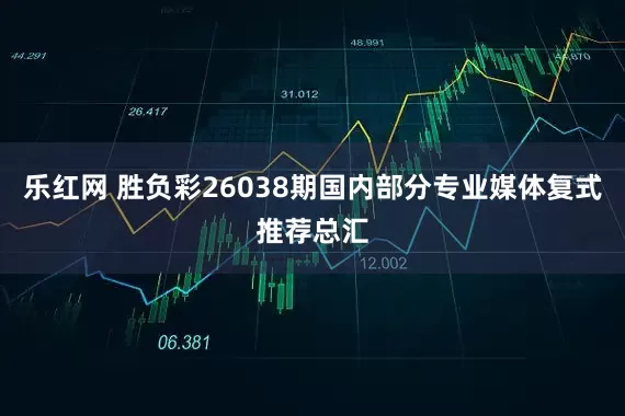 乐红网 胜负彩26038期国内部分专业媒体复式推荐总汇