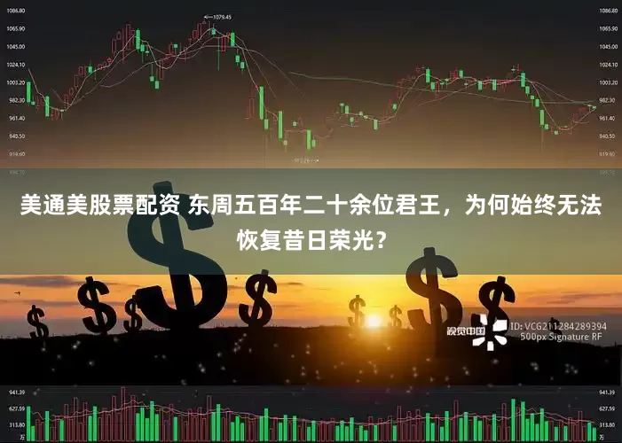 美通美股票配资 东周五百年二十余位君王，为何始终无法恢复昔日荣光？