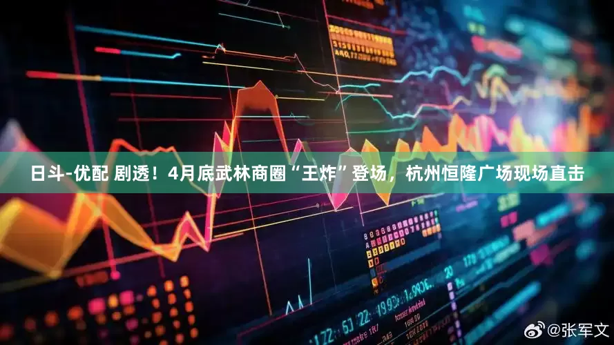 日斗-优配 剧透！4月底武林商圈“王炸”登场，杭州恒隆广场现场直击