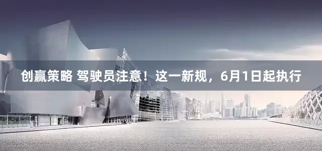 创赢策略 驾驶员注意！这一新规，6月1日起执行